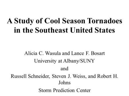 A Study of Cool Season Tornadoes in the Southeast United States Alicia C. Wasula and Lance F. Bosart University at Albany/SUNY and Russell Schneider, Steven.
