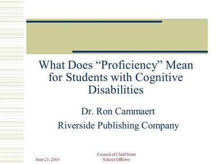 June 23, 2003 Council of Chief State School Officers What Does “Proficiency” Mean for Students with Cognitive Disabilities Dr. Ron Cammaert Riverside Publishing.