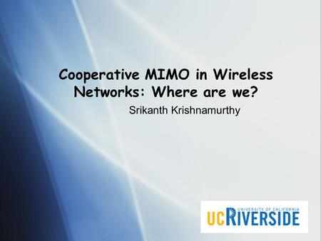 Cooperative MIMO in Wireless Networks: Where are we? Srikanth Krishnamurthy.