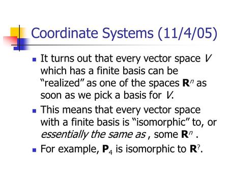 Coordinate Systems (11/4/05) It turns out that every vector space V which has a finite basis can be “realized” as one of the spaces R n as soon as we pick.