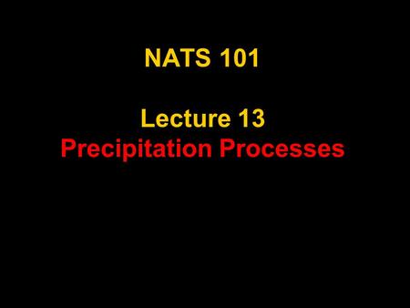 NATS 101 Lecture 13 Precipitation Processes. Supplemental References for Today’s Lecture Danielson, E. W., J. Levin and E. Abrams, 1998: Meteorology.