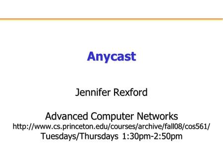 Anycast Jennifer Rexford Advanced Computer Networks  Tuesdays/Thursdays 1:30pm-2:50pm.