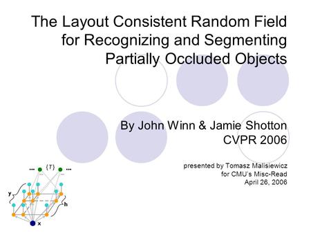The Layout Consistent Random Field for Recognizing and Segmenting Partially Occluded Objects By John Winn & Jamie Shotton CVPR 2006 presented by Tomasz.