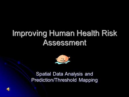 Improving Human Health Risk Assessment Spatial Data Analysis and Prediction/Threshold Mapping.