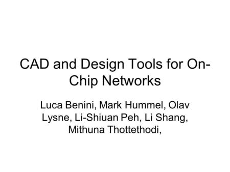 CAD and Design Tools for On- Chip Networks Luca Benini, Mark Hummel, Olav Lysne, Li-Shiuan Peh, Li Shang, Mithuna Thottethodi,