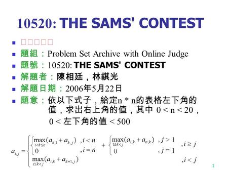 1 10520: THE SAMS' CONTEST ☆☆★★★ 題組： Problem Set Archive with Online Judge 題號： 10520: THE SAMS' CONTEST 解題者：陳相廷，林祺光 解題日期： 2006 年 5 月 22 日 題意：依以下式子，給定 n.