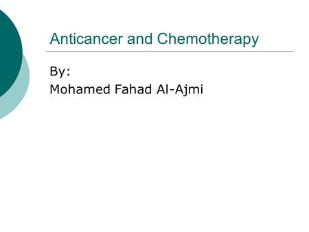 Anticancer and Chemotherapy By: Mohamed Fahad Al-Ajmi.