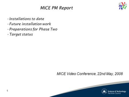 1 MICE PM Report Installations to date Future installation work Preparations for Phase Two Target status MICE Video Conference, 22nd May, 2008.