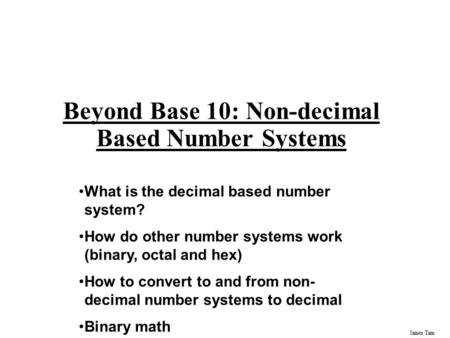 James Tam Beyond Base 10: Non-decimal Based Number Systems What is the decimal based number system? How do other number systems work (binary, octal and.