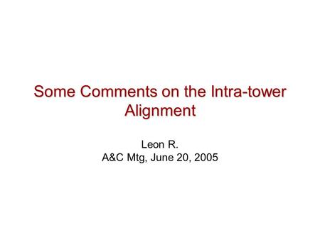 Some Comments on the Intra-tower Alignment Leon R. A&C Mtg, June 20, 2005.