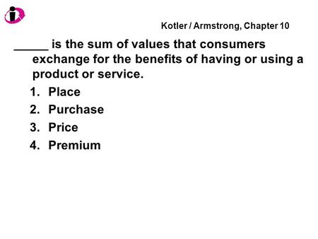 Kotler / Armstrong, Chapter 10 _____ is the sum of values that consumers exchange for the benefits of having or using a product or service. 1.Place 2.Purchase.
