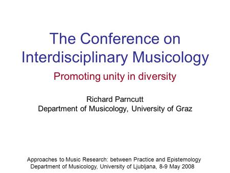 The Conference on Interdisciplinary Musicology Promoting unity in diversity Richard Parncutt Department of Musicology, University of Graz Approaches to.