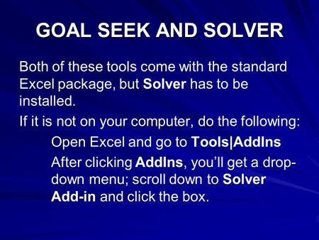 GOAL SEEK AND SOLVER Both of these tools come with the standard Excel package, but Solver has to be installed. If it is not on your computer, do the following: