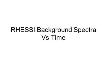 RHESSI Background Spectra Vs Time. Qlook_bck Spectra have 491 energy channels, 1/3 keV resolution from 3 to 100 keV, 1 keV from 100 to 300 keV. Accumulated.