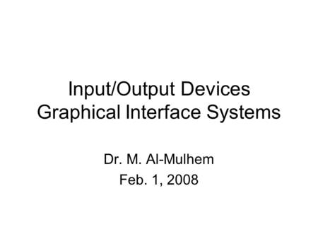 Input/Output Devices Graphical Interface Systems Dr. M. Al-Mulhem Feb. 1, 2008.