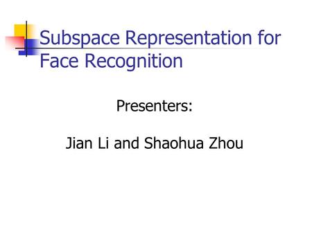 Subspace Representation for Face Recognition Presenters: Jian Li and Shaohua Zhou.
