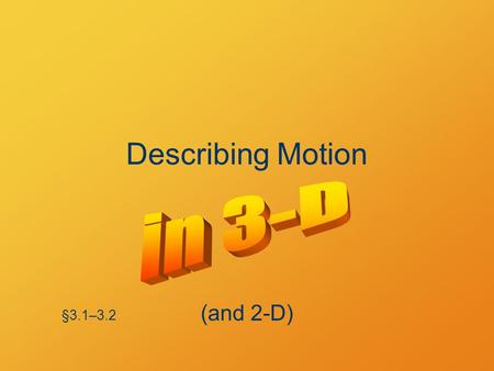 Describing Motion §3.1–3.2 (and 2-D). Vectors Position is a vector Velocity is a vector Acceleration is a vector.