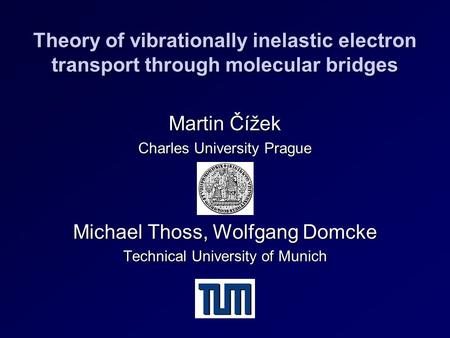Theory of vibrationally inelastic electron transport through molecular bridges Martin Čížek Charles University Prague Michael Thoss, Wolfgang Domcke Technical.