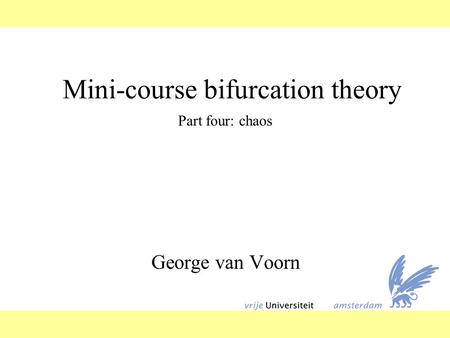 Mini-course bifurcation theory George van Voorn Part four: chaos.