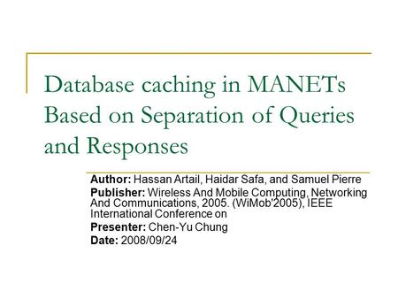 Database caching in MANETs Based on Separation of Queries and Responses Author: Hassan Artail, Haidar Safa, and Samuel Pierre Publisher: Wireless And Mobile.