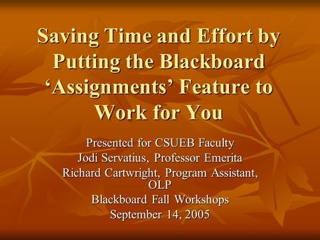 Saving Time and Effort by Putting the Blackboard ‘Assignments’ Feature to Work for You Presented for CSUEB Faculty Jodi Servatius, Professor Emerita Richard.