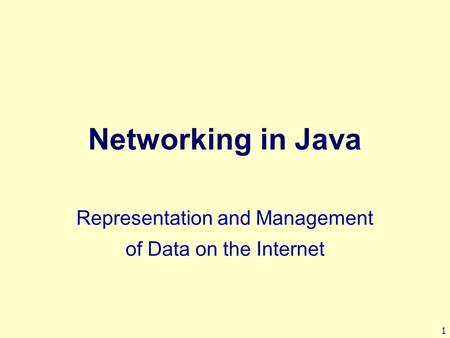1 Networking in Java Representation and Management of Data on the Internet.