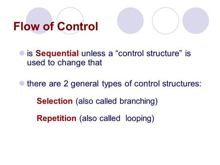 Flow of Control is Sequential unless a “control structure” is used to change that there are 2 general types of control structures: Selection (also called.