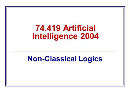 74.419 Artificial Intelligence 2004 Non-Classical Logics.