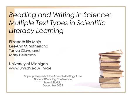 Reading and Writing in Science: Multiple Text Types in Scientific Literacy Learning Elizabeth Birr Moje LeeAnn M. Sutherland Tanya Cleveland Mary Heitzman.