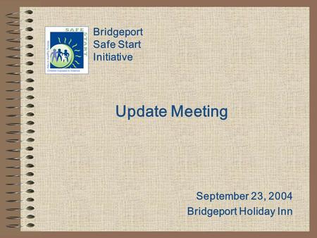 Bridgeport Safe Start Initiative Update Meeting September 23, 2004 Bridgeport Holiday Inn.