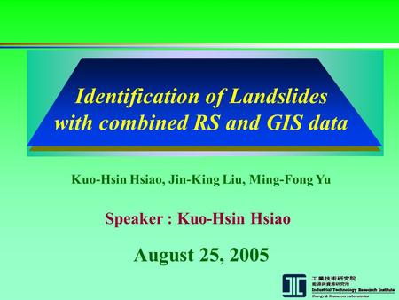 August 25, 2005 Kuo-Hsin Hsiao, Jin-King Liu, Ming-Fong Yu Speaker : Kuo-Hsin Hsiao Identification of Landslides with combined RS and GIS data.