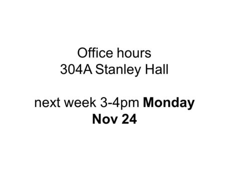 Office hours 304A Stanley Hall next week 3-4pm Monday Nov 24.