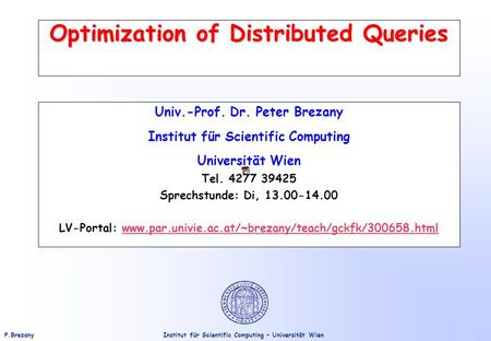 Institut für Scientific Computing – Universität WienP.Brezany Optimization of Distributed Queries Univ.-Prof. Dr. Peter Brezany Institut für Scientific.