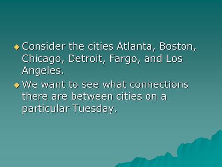  Consider the cities Atlanta, Boston, Chicago, Detroit, Fargo, and Los Angeles.  We want to see what connections there are between cities on a particular.