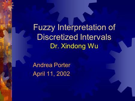 Fuzzy Interpretation of Discretized Intervals Dr. Xindong Wu Andrea Porter April 11, 2002.