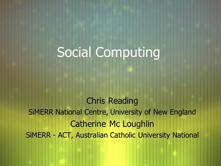 Social Computing Chris Reading SiMERR National Centre, University of New England Catherine Mc Loughlin SiMERR - ACT, Australian Catholic University National.