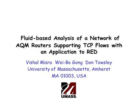 Fluid-based Analysis of a Network of AQM Routers Supporting TCP Flows with an Application to RED Vishal Misra Wei-Bo Gong Don Towsley University of Massachusetts,