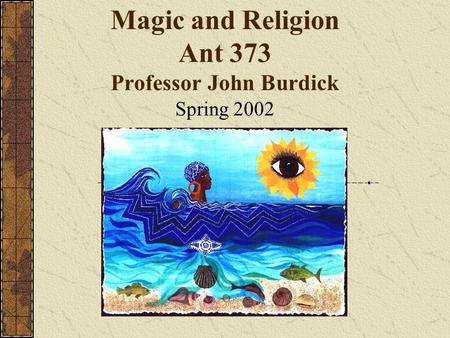 Magic and Religion Ant 373 Professor John Burdick Spring 2002.