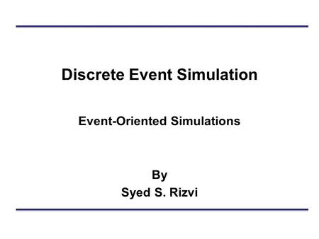Discrete Event Simulation Event-Oriented Simulations By Syed S. Rizvi.