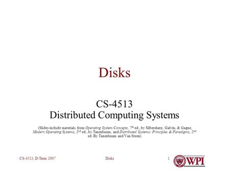 DisksCS-4513, D-Term 20071 Disks CS-4513 Distributed Computing Systems (Slides include materials from Operating System Concepts, 7 th ed., by Silbershatz,