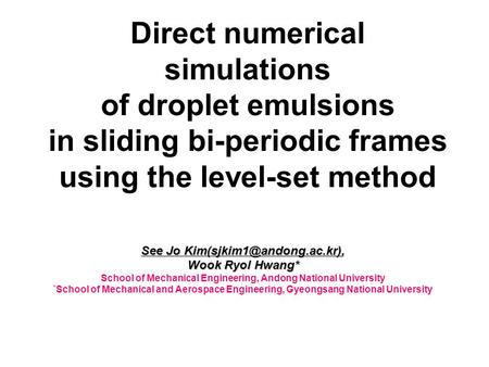 Direct numerical simulations of droplet emulsions in sliding bi-periodic frames using the level-set method See Jo Wook Ryol Hwang*