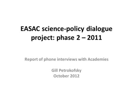 EASAC science-policy dialogue project: phase 2 – 2011 Report of phone interviews with Academies Gill Petrokofsky October 2012.