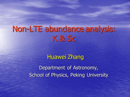 Non-LTE abundance analysis: K & Sc Huawei Zhang Department of Astronomy, School of Physics, Peking University.