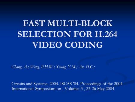FAST MULTI-BLOCK SELECTION FOR H.264 VIDEO CODING Chang, A.; Wong, P.H.W.; Yeung, Y.M.; Au, O.C.; Circuits and Systems, 2004. ISCAS '04. Proceedings of.