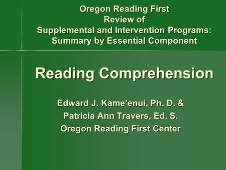 Oregon Reading First Review of Supplemental and Intervention Programs: Summary by Essential Component Reading Comprehension Edward J. Kame’enui, Ph. D.