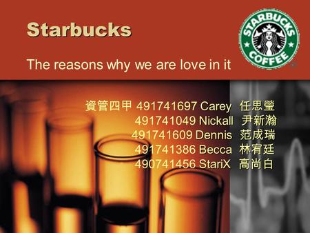 Starbucks The reasons why we are love in it Carey 任思瑩 資管四甲 491741697 Carey 任思瑩 Nickall 尹新瀚 491741049 Nickall 尹新瀚 Dennis 范成瑞 491741609 Dennis 范成瑞 Becca.