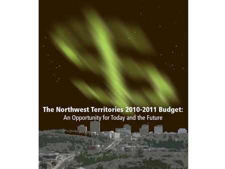 1. The Northwest Territories 2010-2011 Budget: An opportunity for Today and the Future Overview 1. Context: citizens’ priorities, recession, long term.