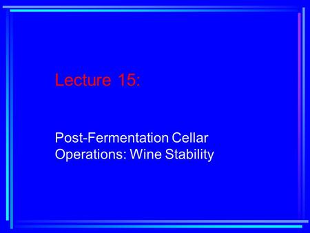 Lecture 15: Post-Fermentation Cellar Operations: Wine Stability.