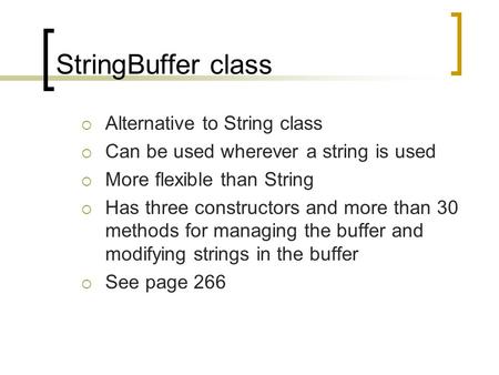 StringBuffer class  Alternative to String class  Can be used wherever a string is used  More flexible than String  Has three constructors and more.