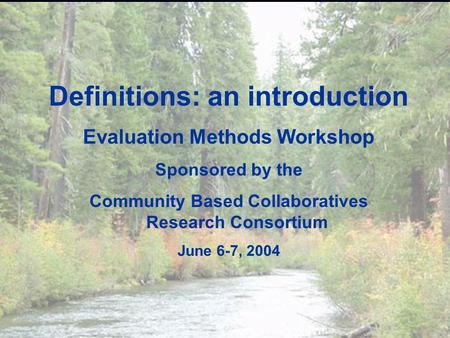 Evaluation Methods Workshop ? Definitions: an introduction Evaluation Methods Workshop Sponsored by the Community Based Collaboratives Research Consortium.